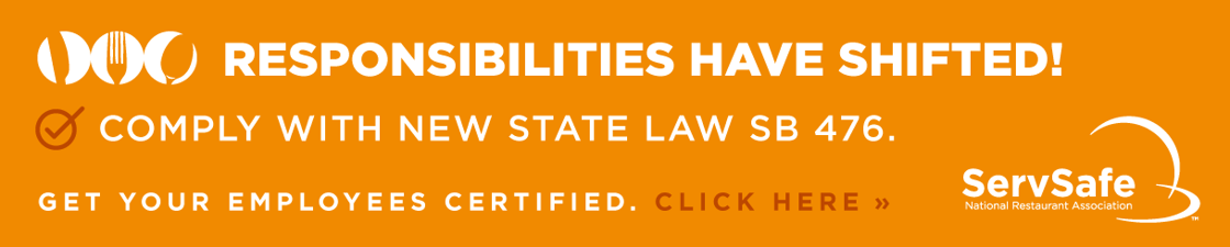 Responsibilities have shifted! Comply with new state law SB 476. Get your employees certified. Click here for the ServSafe Food Handler training. 